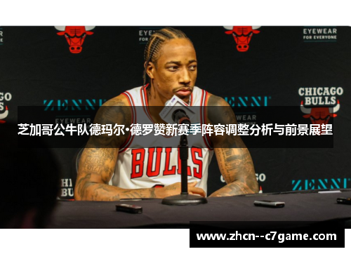芝加哥公牛队德玛尔·德罗赞新赛季阵容调整分析与前景展望