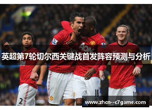 英超第7轮切尔西关键战首发阵容预测与分析
