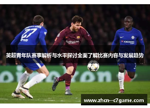 英超青年队赛事解析与水平探讨全面了解比赛内容与发展趋势 英超青年队赛事解析与水平探讨全面了解比赛内容与发展趋势
