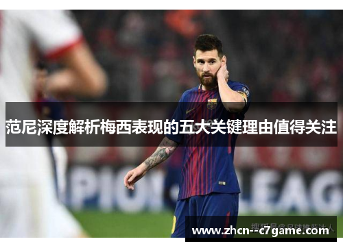 范尼深度解析梅西表现的五大关键理由值得关注 范尼深度解析梅西表现的五大关键理由值得关注
