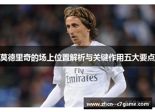 莫德里奇的场上位置解析与关键作用五大要点