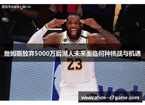 詹姆斯放弃5000万后湖人未来面临何种挑战与机遇