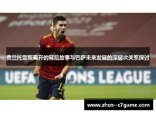 费兰托雷斯离开的背后故事与巴萨未来发展的深层次关系探讨 费兰托雷斯离开的背后故事与巴萨未来发展的深层次关系探讨