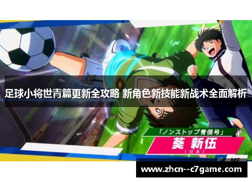 足球小将世青篇更新全攻略 新角色新技能新战术全面解析