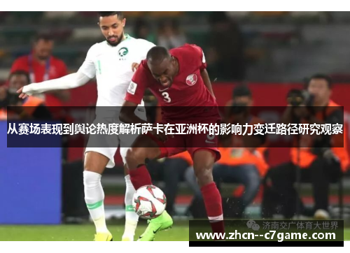 从赛场表现到舆论热度解析萨卡在亚洲杯的影响力变迁路径研究观察 从赛场表现到舆论热度解析萨卡在亚洲杯的影响力变迁路径研究观察