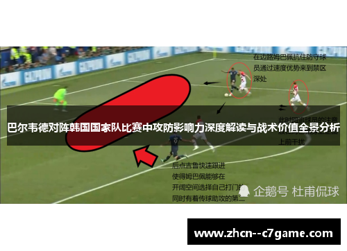 巴尔韦德对阵韩国国家队比赛中攻防影响力深度解读与战术价值全景分析 巴尔韦德对阵韩国国家队比赛中攻防影响力深度解读与战术价值全景分析