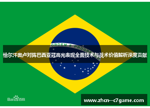 恰尔汗奥卢对阵巴西亚冠高光表现全面技术与战术价值解析深度贡献 恰尔汗奥卢对阵巴西亚冠高光表现全面技术与战术价值解析深度贡献