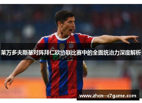 莱万多夫斯基对阵拜仁欧协联比赛中的全面统治力深度解析 莱万多夫斯基对阵拜仁欧协联比赛中的全面统治力深度解析