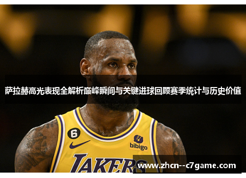 萨拉赫高光表现全解析巅峰瞬间与关键进球回顾赛季统计与历史价值 萨拉赫高光表现全解析巅峰瞬间与关键进球回顾赛季统计与历史价值