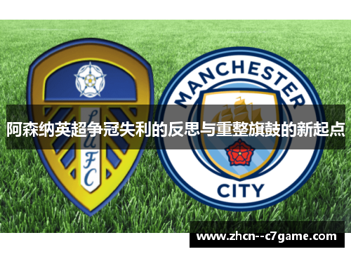 阿森纳英超争冠失利的反思与重整旗鼓的新起点 阿森纳英超争冠失利的反思与重整旗鼓的新起点