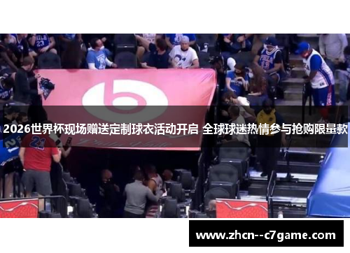 2026世界杯现场赠送定制球衣活动开启 全球球迷热情参与抢购限量款 2026世界杯现场赠送定制球衣活动开启 全球球迷热情参与抢购限量款